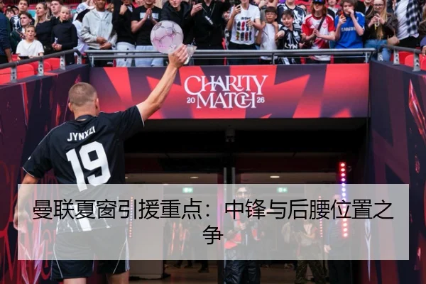 曼联夏窗引援重点：中锋与后腰位置之争
