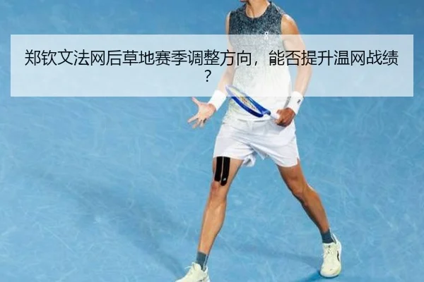 郑钦文法网后草地赛季调整方向，能否提升温网战绩？